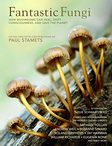 Jay Harman, William RIchards PHD, Andrew Weil MD, Michael Pollan, Paul Stamets, Louie Schwartzberg, Eugenia Bone, Suzanne Simard, Roland Griffiths PHD: Fantastic Fungi (Hardcover, 2019, Earth Aware Editions)