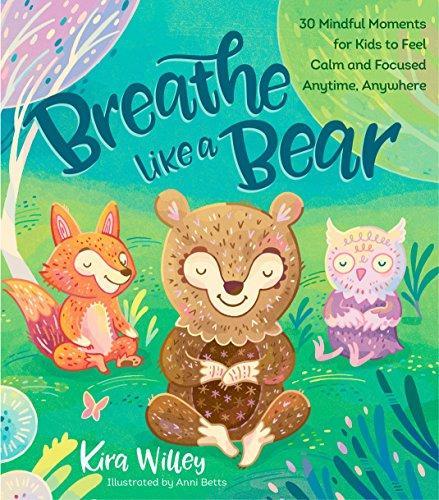 Kira Willey: Breathe Like a Bear: 30 Mindful Moments for Kids to Feel Calm and Focused Anytime, Anywhere (2017)