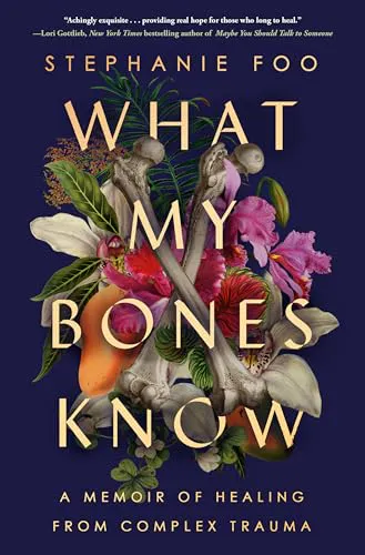 Stephanie Foo: What My Bones Know: A Memoir of Healing from Complex Trauma (2022)