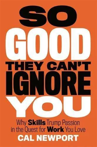 Cal Newport: So Good They Can't Ignore You: Why Skills Trump Passion in the Quest for Work You Love (2016)