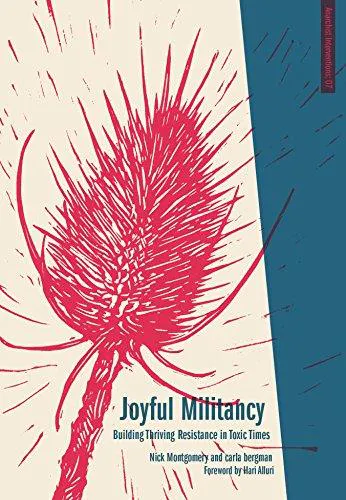 Nick Montgomery, Carla Bergman: Joyful Militancy: Building Thriving Resistance in Toxic Times (2017)